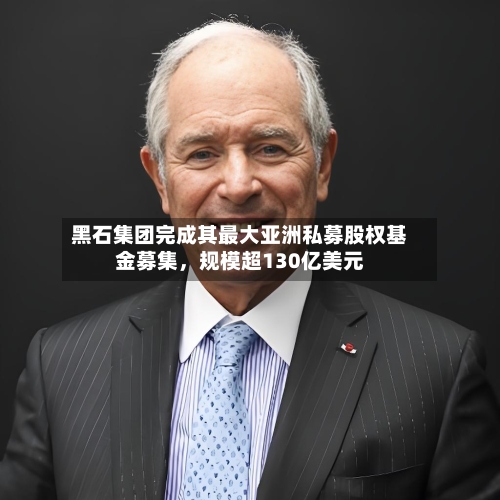 黑石集团完成其最大亚洲私募股权基金募集，规模超130亿美元-第3张图片