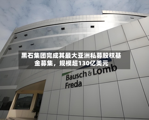 黑石集团完成其最大亚洲私募股权基金募集	，规模超130亿美元-第2张图片