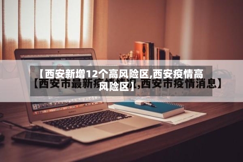 【西安新增12个高风险区,西安疫情高风险区】
