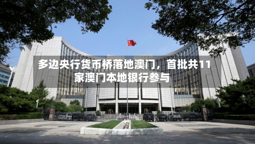 多边央行货币桥落地澳门	，首批共11家澳门本地银行参与-第3张图片