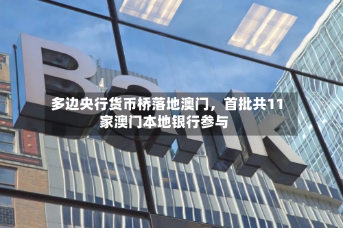 多边央行货币桥落地澳门，首批共11家澳门本地银行参与-第2张图片