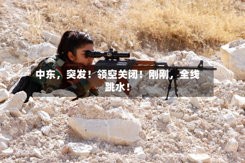 中东，突发！领空关闭！刚刚	，全线跳水！-第2张图片
