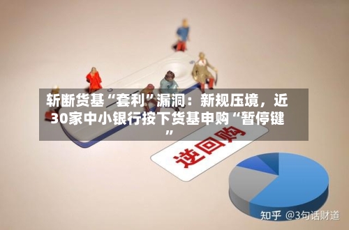 斩断货基“套利”漏洞：新规压境，近30家中小银行按下货基申购“暂停键”