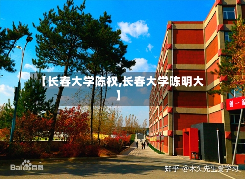 【长春大学陈权,长春大学陈明大】-第3张图片