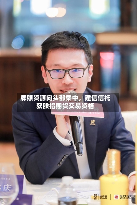 牌照资源向头部集中，建信信托获股指期货交易资格-第2张图片