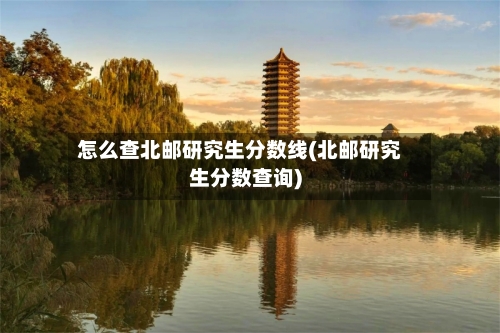 怎么查北邮研究生分数线(北邮研究生分数查询)-第2张图片