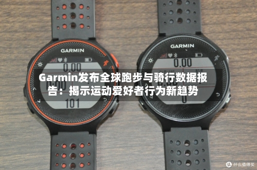 Garmin发布全球跑步与骑行数据报告：揭示运动爱好者行为新趋势-第2张图片