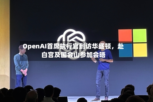 OpenAI首席执行官到访华盛顿，赴白宫及国会山参加会晤