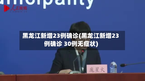 黑龙江新增23例确诊(黑龙江新增23例确诊 30例无症状)-第2张图片