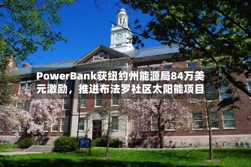 PowerBank获纽约州能源局84万美元激励	，推进布法罗社区太阳能项目-第2张图片