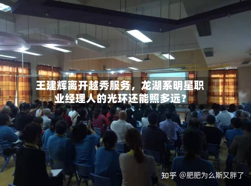王建辉离开越秀服务，龙湖系明星职业经理人的光环还能照多远？-第2张图片