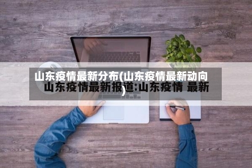 山东疫情最新分布(山东疫情最新动向)-第3张图片