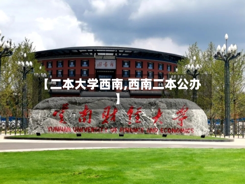 【二本大学西南,西南二本公办】-第2张图片