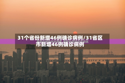 31个省份新增46例确诊病例/31省区市新增46例确诊病例