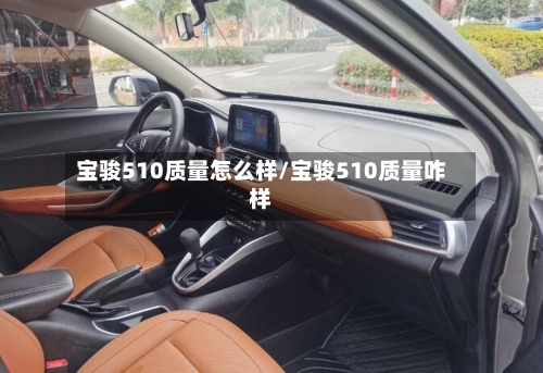 宝骏510质量怎么样/宝骏510质量咋样-第2张图片