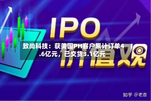 致尚科技：获美国PH客户累计订单4.6亿元	，已交货3.1亿元-第3张图片