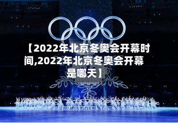 【2022年北京冬奥会开幕时间,2022年北京冬奥会开幕是哪天】-第2张图片