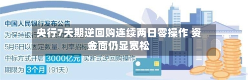 央行7天期逆回购连续两日零操作 资金面仍显宽松-第2张图片