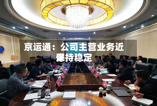 京运通：公司主营业务近来保持稳定-第3张图片