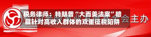 税务律师：特朗普“大而美法案	”暗藏针对高收入群体的双重征税陷阱-第2张图片