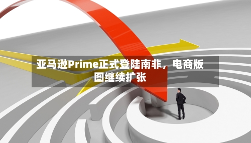 亚马逊Prime正式登陆南非，电商版图继续扩张-第2张图片
