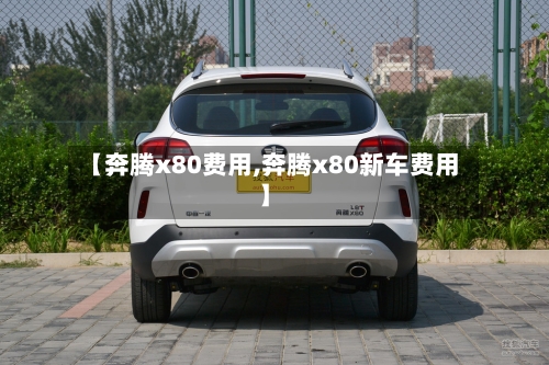 【奔腾x80费用,奔腾x80新车费用】-第3张图片