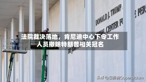 法院裁决落地	，肯尼迪中心下令工作人员撤除特朗普相关冠名-第3张图片