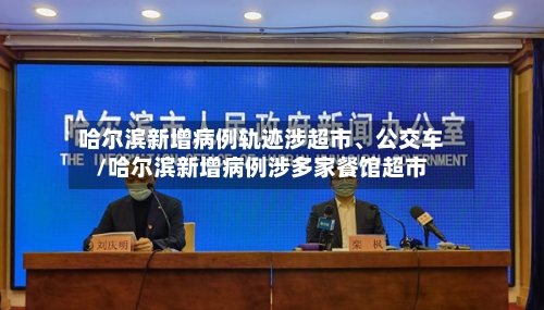哈尔滨新增病例轨迹涉超市、公交车/哈尔滨新增病例涉多家餐馆超市-第3张图片