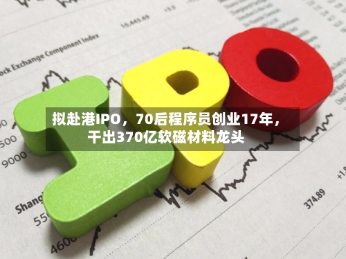 拟赴港IPO，70后程序员创业17年，干出370亿软磁材料龙头-第2张图片