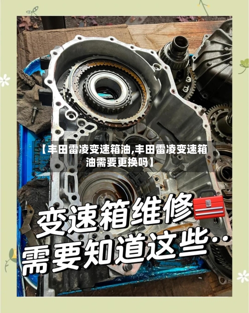 【丰田雷凌变速箱油,丰田雷凌变速箱油需要更换吗】