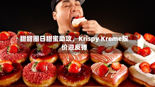 甜甜圈日甜蜜助攻	，Krispy Kreme股价迎反弹-第2张图片