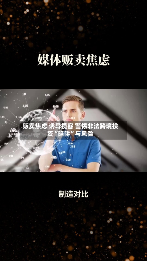 贩卖焦虑 诱导揽客 警惕非法跨境投资“陷阱	”与风险-第3张图片