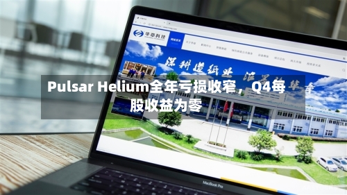 Pulsar Helium全年亏损收窄，Q4每股收益为零-第2张图片