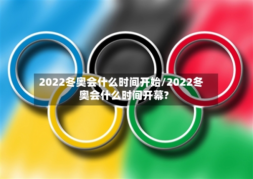 2022冬奥会什么时间开始/2022冬奥会什么时间开幕?-第3张图片