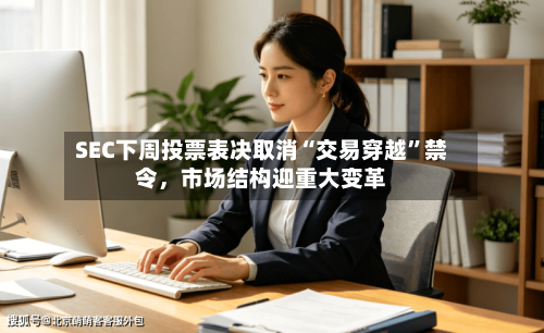 SEC下周投票表决取消“交易穿越”禁令，市场结构迎重大变革-第3张图片