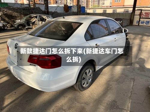 新款捷达门怎么拆下来(新捷达车门怎么拆)-第3张图片