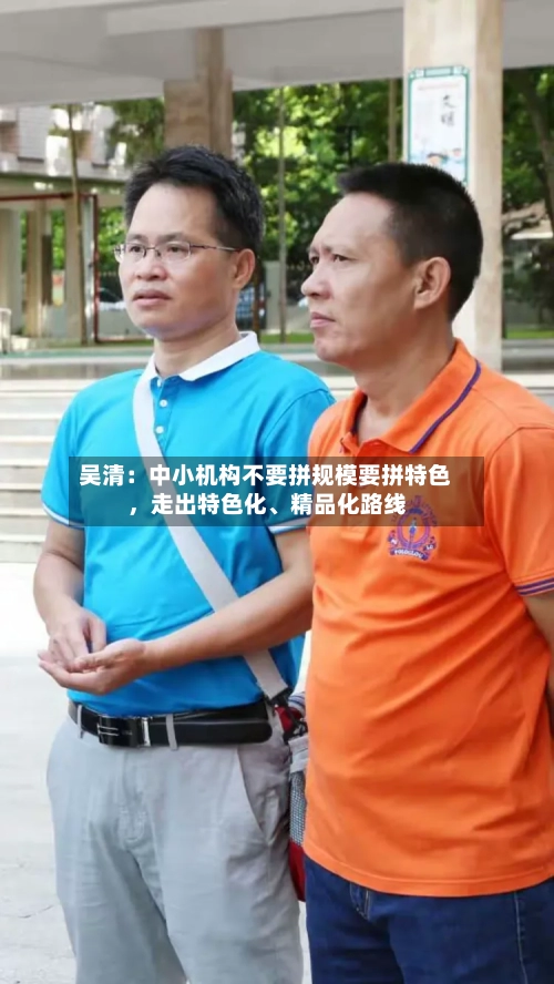 吴清：中小机构不要拼规模要拼特色，走出特色化、精品化路线-第2张图片