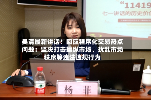 吴清最新讲话！回应程序化交易热点问题：坚决打击操纵市场	、扰乱市场秩序等违法违规行为-第2张图片