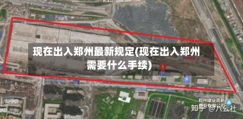 现在出入郑州最新规定(现在出入郑州需要什么手续)