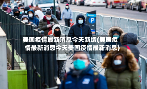 美国疫情最新消息今天新增(美国疫情最新消息今天美国疫情最新消息)