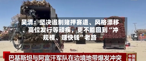 吴清：坚决遏制赌押赛道	、风格漂移、高位发行等顽疾，更不能回到“冲规模、赚快钱”老路-第2张图片