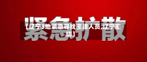 【辽宁3地紧急寻找密接人员,辽宁密切】-第2张图片