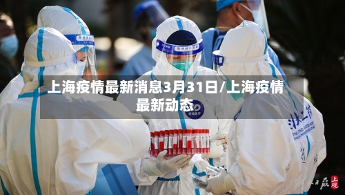 上海疫情最新消息3月31日/上海疫情最新动态