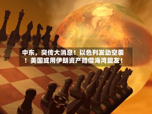 中东，突传大消息！以色列发动空袭！美国或用伊朗资产赔偿海湾盟友！-第2张图片