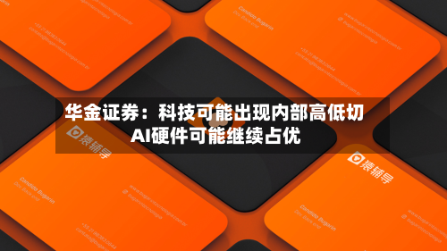 华金证券：科技可能出现内部高低切 AI硬件可能继续占优