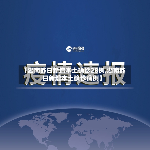 【湖南昨日新增本土确诊28例,湖南昨日新增本土确诊病例】