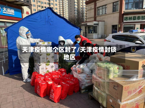 天津疫情哪个区封了/天津疫情封锁地区-第3张图片