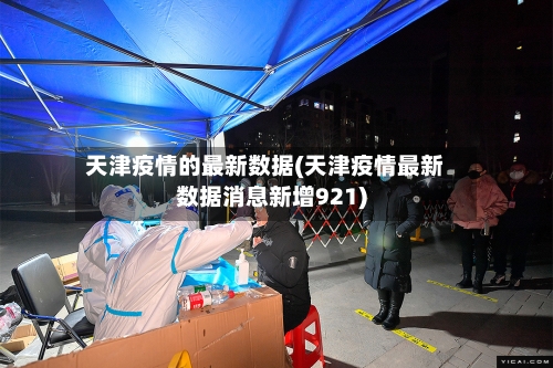 天津疫情的最新数据(天津疫情最新数据消息新增921)