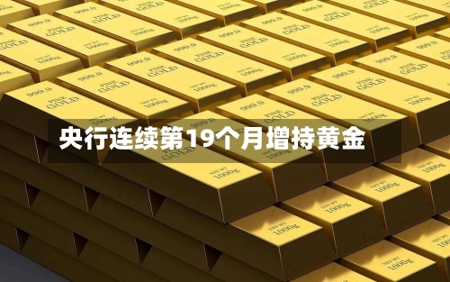 央行连续第19个月增持黄金-第2张图片