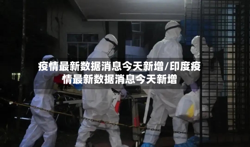 疫情最新数据消息今天新增/印度疫情最新数据消息今天新增